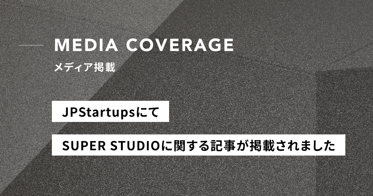 【メディア掲載】スタートアップメディア「JPStartups」にてSUPER STUDIOに関する記事が掲載されました