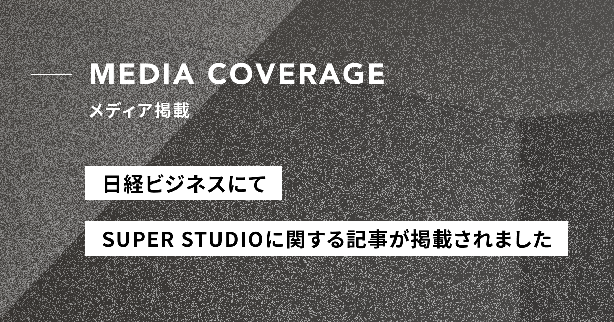 【メディア掲載】日経ビジネスにSUPER STUDIOに関する記事が掲載されました