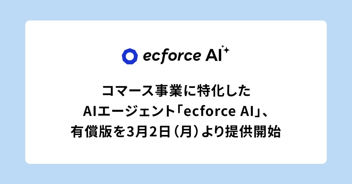 コマース事業に特化したAIエージェント「ecforce AI」、有償版を3月2日(月)より提供開始 〜 ショップ独自のカスタマイズで、業務標準化と成果の再現性を実現 〜